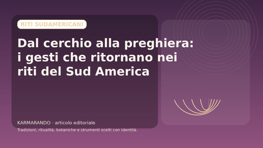Dal cerchio alla preghiera: i gesti che ritornano nei riti del Sud America