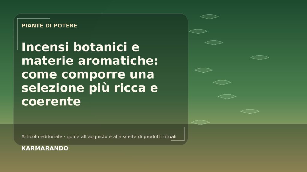 Incensi botanici e materie aromatiche: come comporre una selezione più ricca e coerente